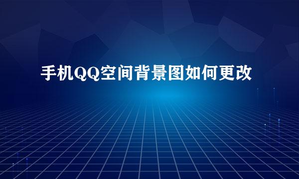 手机QQ空间背景图如何更改