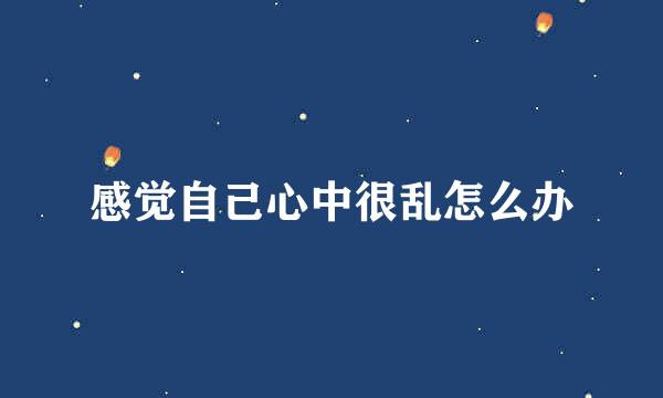 感觉自己心中很乱怎么办