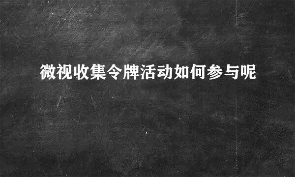 微视收集令牌活动如何参与呢