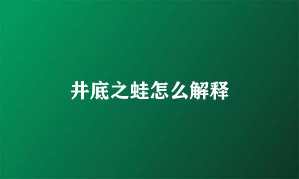 井底之蛙怎么解释