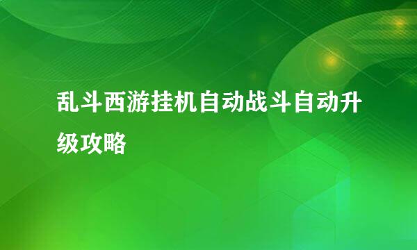 乱斗西游挂机自动战斗自动升级攻略