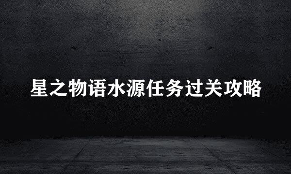 星之物语水源任务过关攻略
