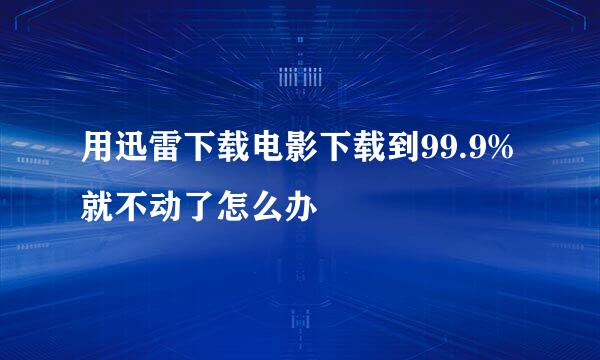 用迅雷下载电影下载到99.9%就不动了怎么办