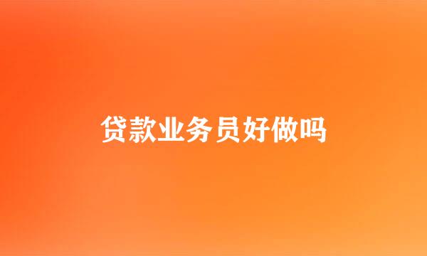 贷款业务员好做吗