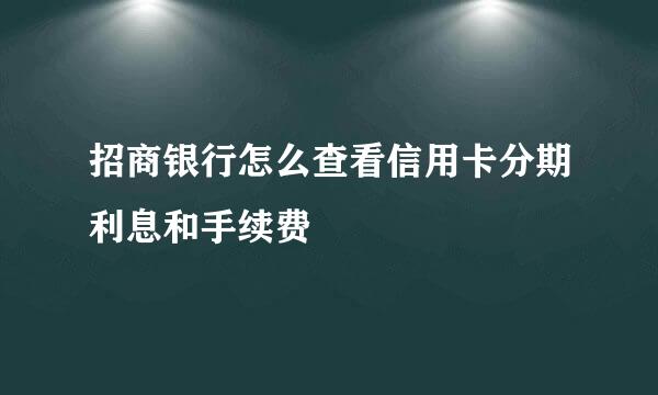 招商银行怎么查看信用卡分期利息和手续费