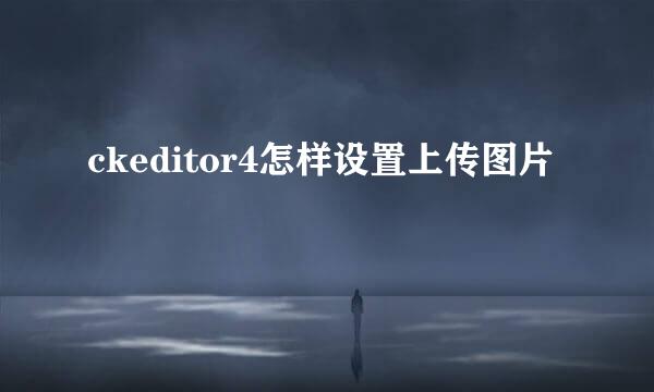 ckeditor4怎样设置上传图片