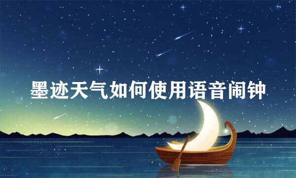 墨迹天气如何使用语音闹钟