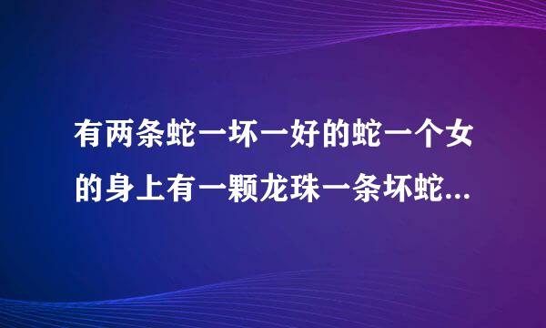 有两条蛇一坏一好的蛇一个女的身上有一颗龙珠一条坏蛇想抢女的身上的龙珠是什么电影