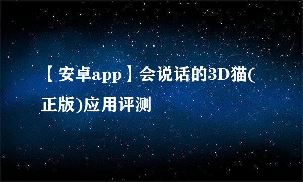 【安卓app】会说话的3D猫(正版)应用评测
