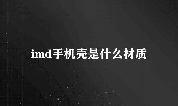 imd手机壳是什么材质