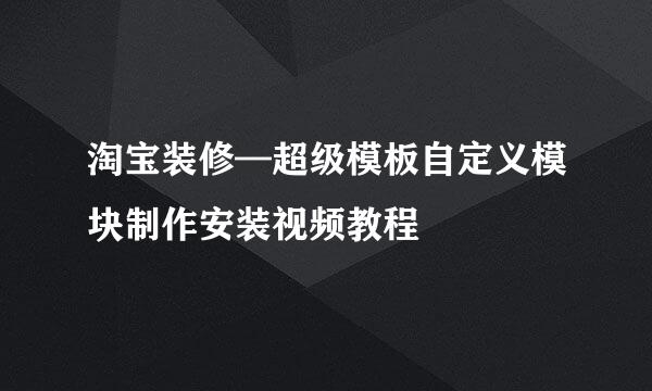淘宝装修—超级模板自定义模块制作安装视频教程