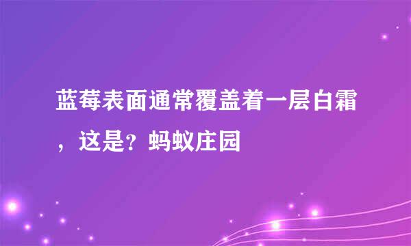 蓝莓表面通常覆盖着一层白霜，这是？蚂蚁庄园