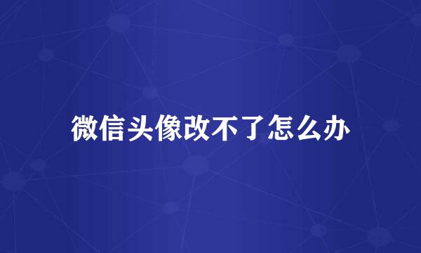 微信头像改不了怎么办