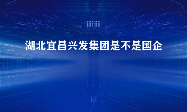 湖北宜昌兴发集团是不是国企