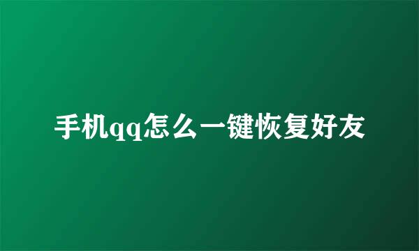 手机qq怎么一键恢复好友