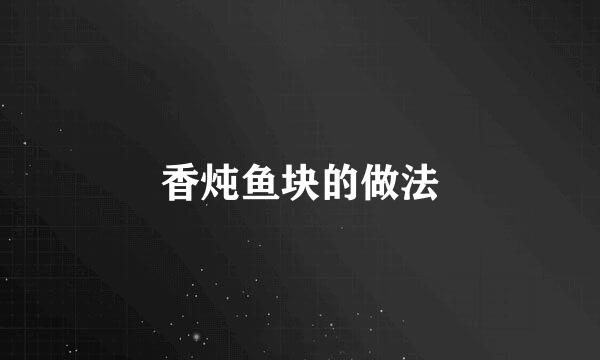 香炖鱼块的做法