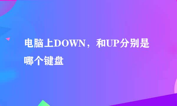 电脑上DOWN，和UP分别是哪个键盘