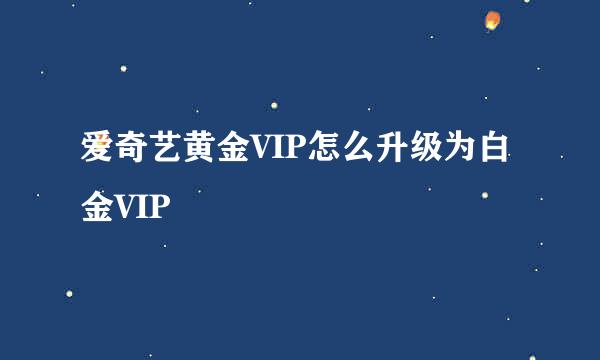 爱奇艺黄金VIP怎么升级为白金VIP