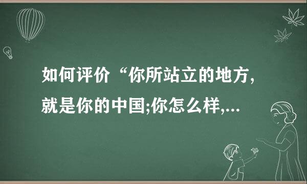 如何评价“你所站立的地方,就是你的中国;你怎么样,中国便怎么样？”