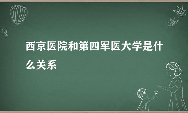 西京医院和第四军医大学是什么关系