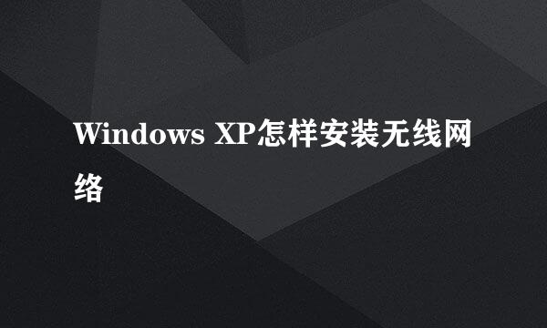 Windows XP怎样安装无线网络