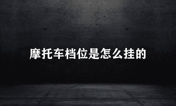 摩托车档位是怎么挂的