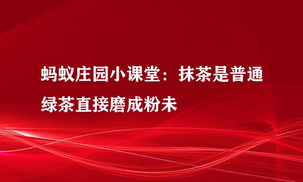 蚂蚁庄园小课堂：抹茶是普通绿茶直接磨成粉未