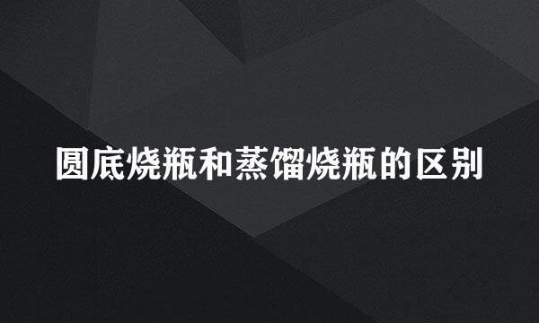 圆底烧瓶和蒸馏烧瓶的区别