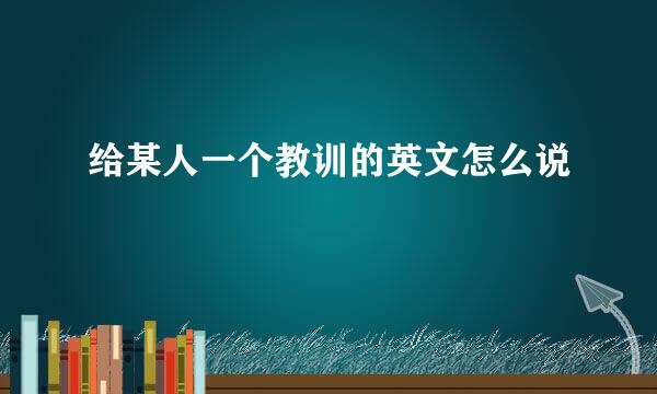 给某人一个教训的英文怎么说