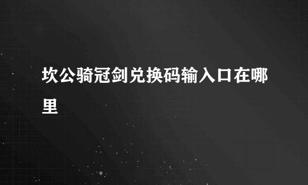 坎公骑冠剑兑换码输入口在哪里