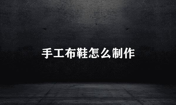 手工布鞋怎么制作