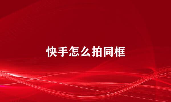 快手怎么拍同框