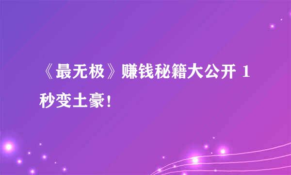 《最无极》赚钱秘籍大公开 1秒变土豪！
