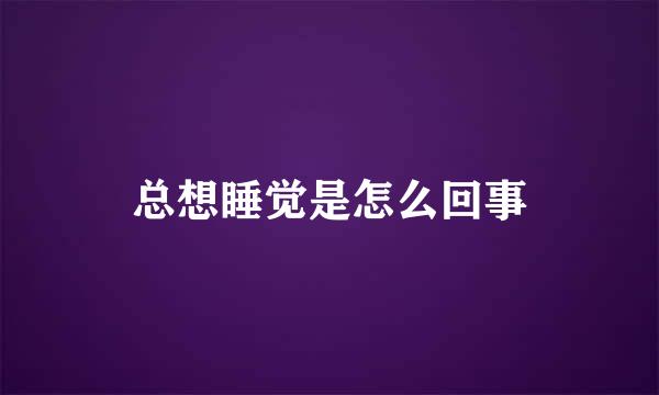 总想睡觉是怎么回事