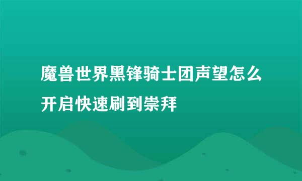 魔兽世界黑锋骑士团声望怎么开启快速刷到崇拜