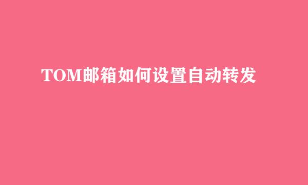 TOM邮箱如何设置自动转发