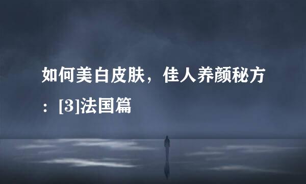 如何美白皮肤，佳人养颜秘方：[3]法国篇