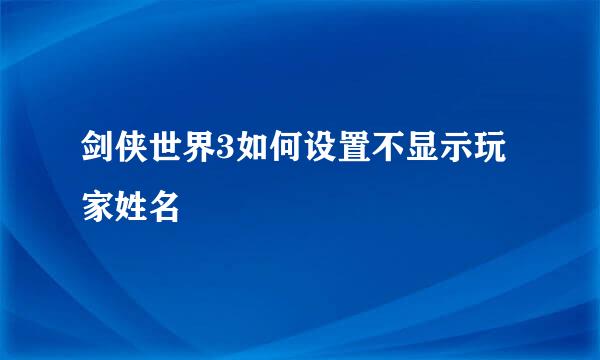 剑侠世界3如何设置不显示玩家姓名