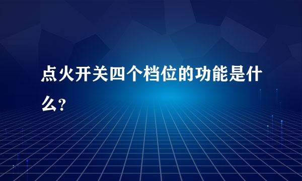 点火开关四个档位的功能是什么？