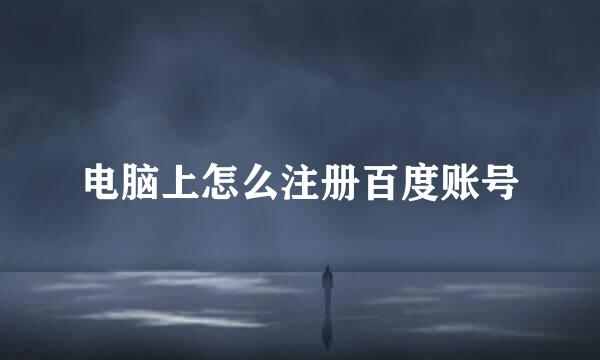 电脑上怎么注册百度账号