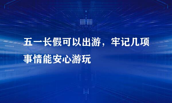 五一长假可以出游，牢记几项事情能安心游玩