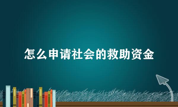 怎么申请社会的救助资金