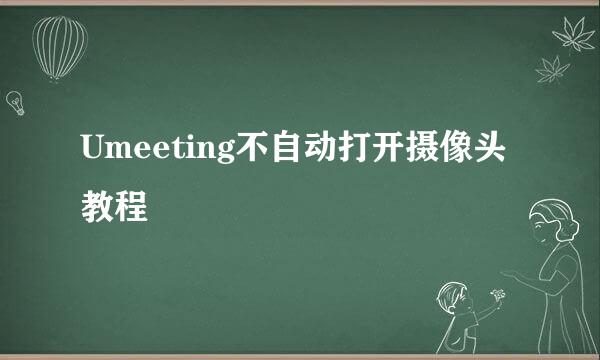 Umeeting不自动打开摄像头教程