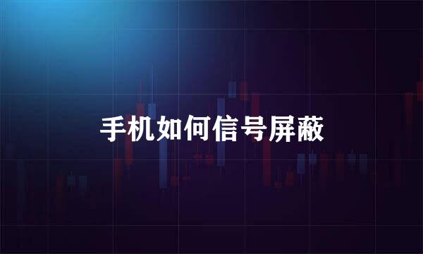手机如何信号屏蔽