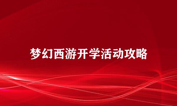 梦幻西游开学活动攻略