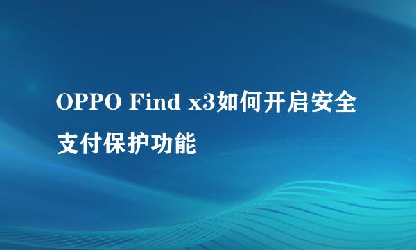 OPPO Find x3如何开启安全支付保护功能