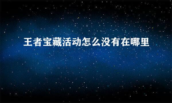 王者宝藏活动怎么没有在哪里
