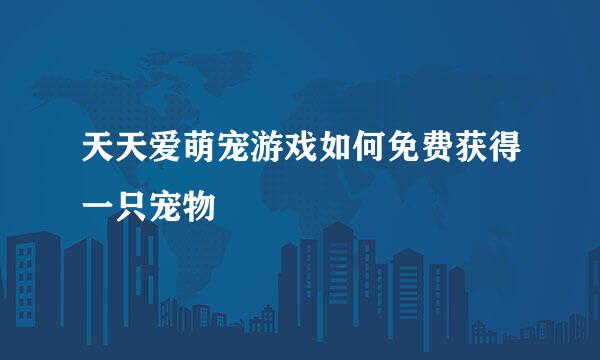 天天爱萌宠游戏如何免费获得一只宠物