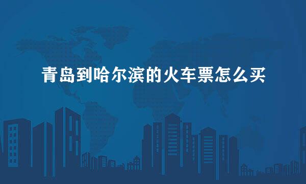 青岛到哈尔滨的火车票怎么买