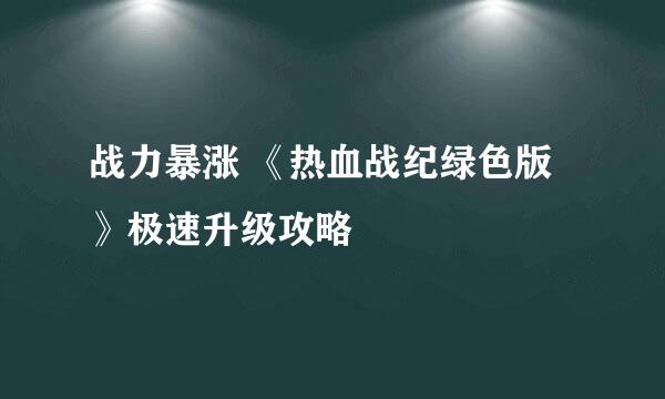 战力暴涨 《热血战纪绿色版》极速升级攻略